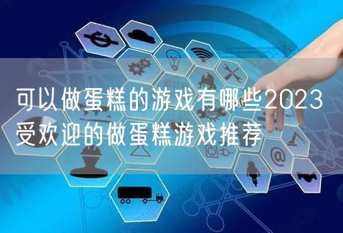 可以做蛋糕的游戏有哪些2023 受欢迎的做蛋糕游戏推荐