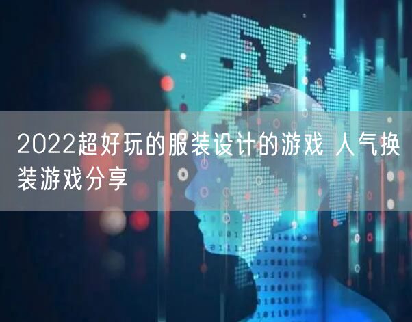 2022超好玩的服装设计的游戏 人气换装游戏分享