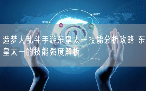 造梦大乱斗手游东皇太一技能分析攻略 东皇太一的技能强度解析