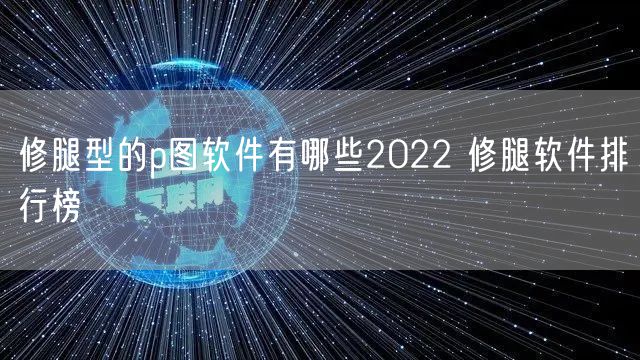 修腿型的p图软件有哪些2022 修腿软件排行榜