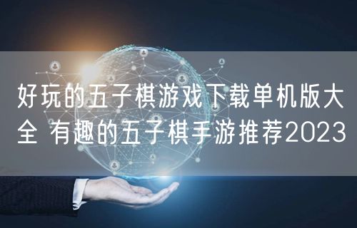好玩的五子棋游戏下载单机版大全 有趣的五子棋手游推荐2023