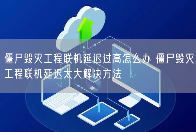 僵尸毁灭工程联机延迟过高怎么办 僵尸毁灭工程联机延迟太大解决方法