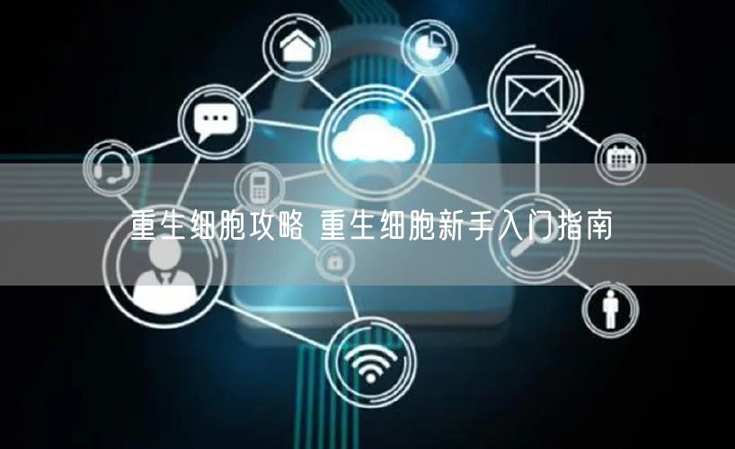 重生细胞攻略 重生细胞新手入门指南