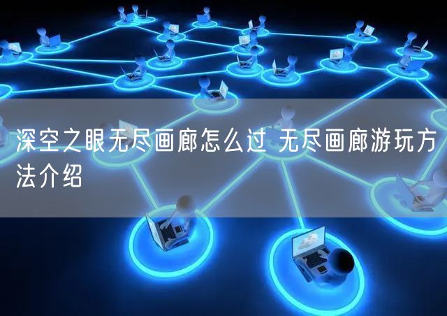 深空之眼无尽画廊怎么过 无尽画廊游玩方法介绍