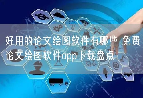 好用的论文绘图软件有哪些 免费论文绘图软件app下载盘点