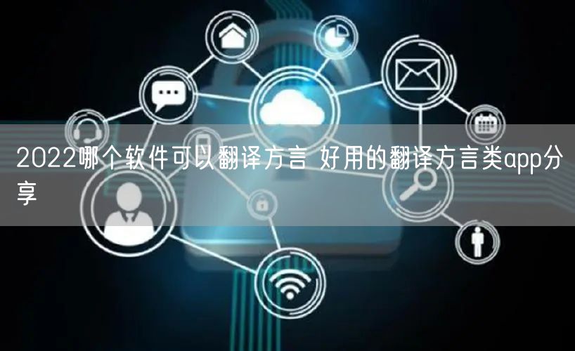 2022哪个软件可以翻译方言 好用的翻译方言类app分享