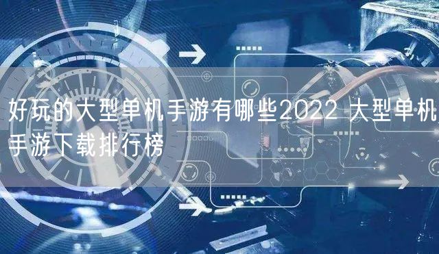 好玩的大型单机手游有哪些2022 大型单机手游下载排行榜