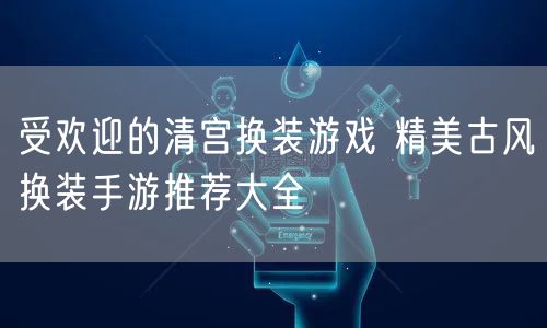 受欢迎的清宫换装游戏 精美古风换装手游推荐大全