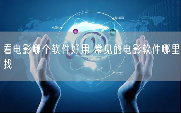 看电影哪个软件好用 常见的电影软件哪里找
