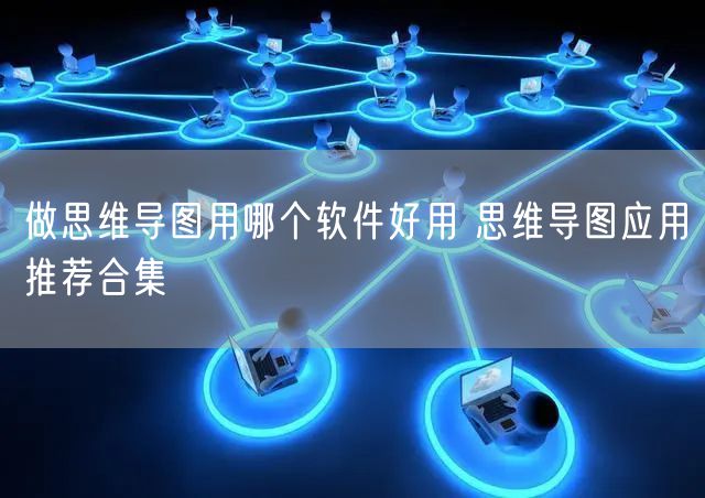 做思维导图用哪个软件好用 思维导图应用推荐合集