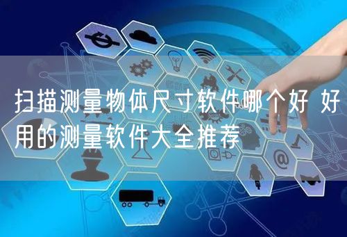 扫描测量物体尺寸软件哪个好 好用的测量软件大全推荐