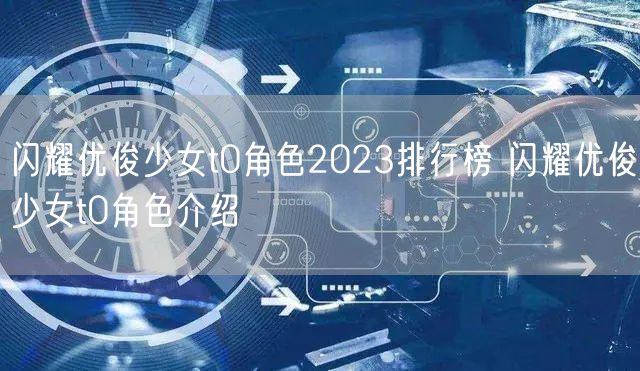 闪耀优俊少女t0角色2023排行榜 闪耀优俊少女t0角色介绍