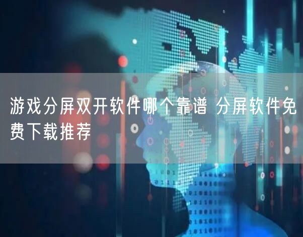 游戏分屏双开软件哪个靠谱 分屏软件免费下载推荐