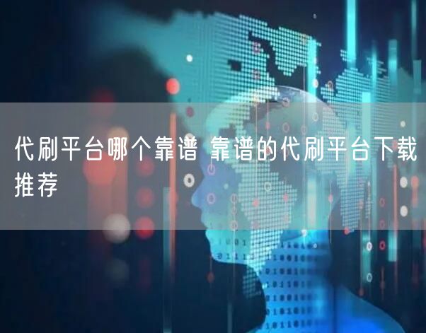 代刷平台哪个靠谱 靠谱的代刷平台下载推荐