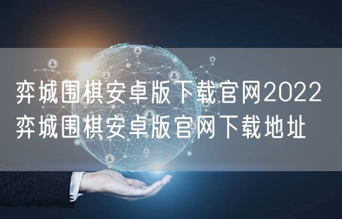 弈城围棋安卓版下载官网2022 弈城围棋安卓版官网下载地址