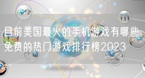 目前美国最火的手机游戏有哪些 免费的热门游戏排行榜2023