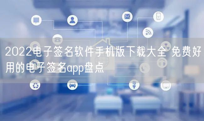 2022电子签名软件手机版下载大全 免费好用的电子签名app盘点
