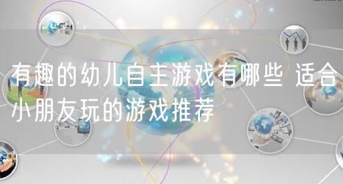 有趣的幼儿自主游戏有哪些 适合小朋友玩的游戏推荐