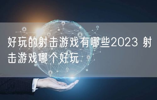 好玩的射击游戏有哪些2023 射击游戏哪个好玩