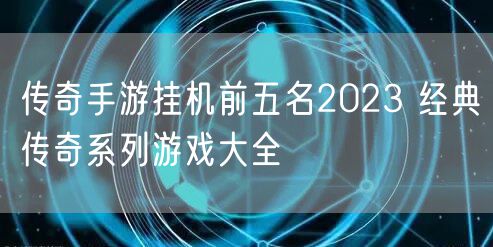 传奇手游挂机前五名2023 经典传奇系列游戏大全