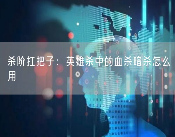 杀阶扛把子：英雄杀中的血杀暗杀怎么用