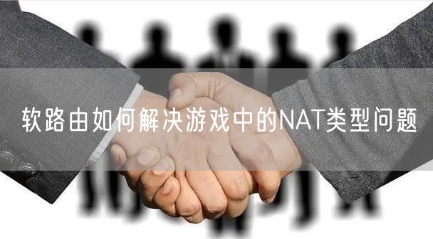 软路由如何解决游戏中的NAT类型问题
