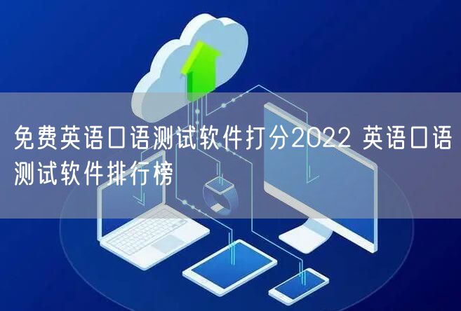 免费英语口语测试软件打分2022 英语口语测试软件排行榜
