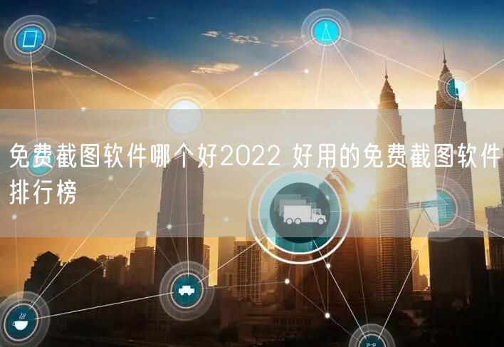 免费截图软件哪个好2022 好用的免费截图软件排行榜