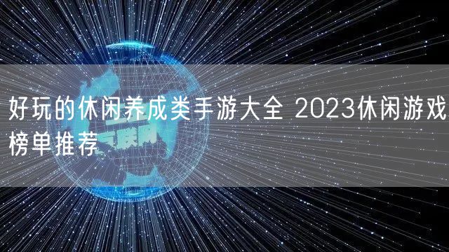 好玩的休闲养成类手游大全 2023休闲游戏榜单推荐