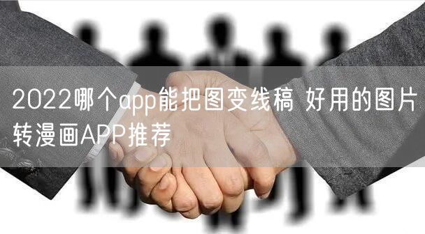 2022哪个app能把图变线稿 好用的图片转漫画APP推荐