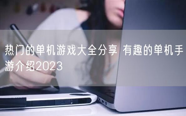 热门的单机游戏大全分享 有趣的单机手游介绍2023