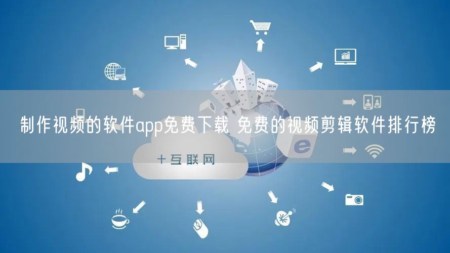 制作视频的软件app免费下载 免费的视频剪辑软件排行榜