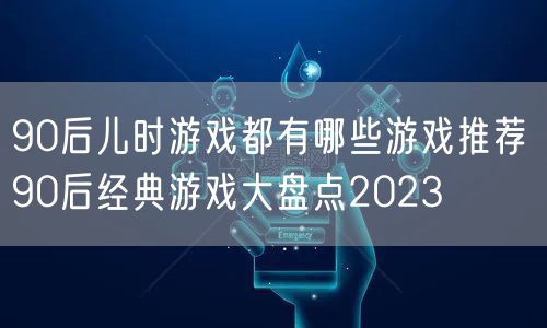 90后儿时游戏都有哪些游戏推荐 90后经典游戏大盘点2023