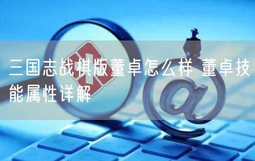 三国志战棋版董卓怎么样 董卓技能属性详解