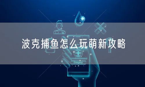 波克捕鱼怎么玩萌新攻略