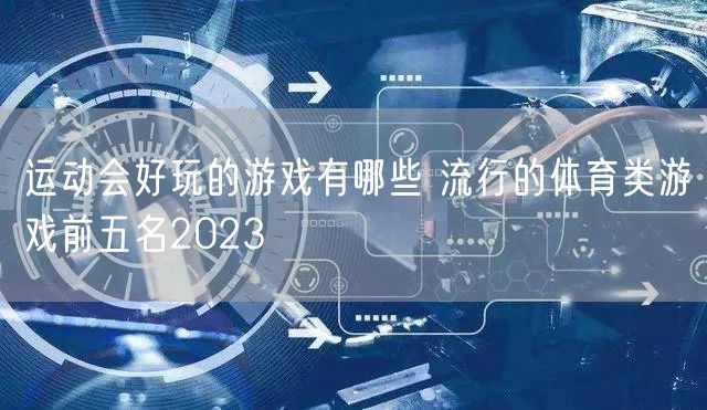 运动会好玩的游戏有哪些 流行的体育类游戏前五名2023