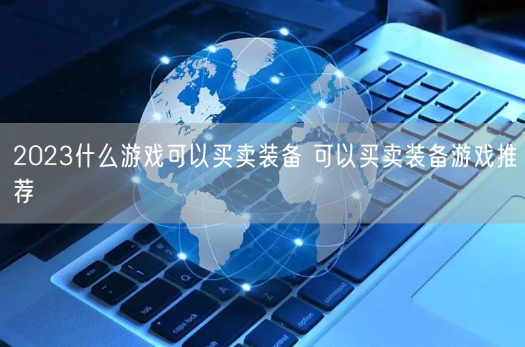 2023什么游戏可以买卖装备 可以买卖装备游戏推荐