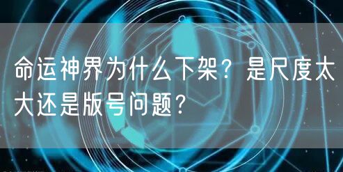 命运神界为什么下架？是尺度太大还是版号问题？