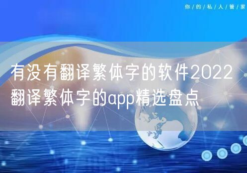 有没有翻译繁体字的软件2022 翻译繁体字的app精选盘点
