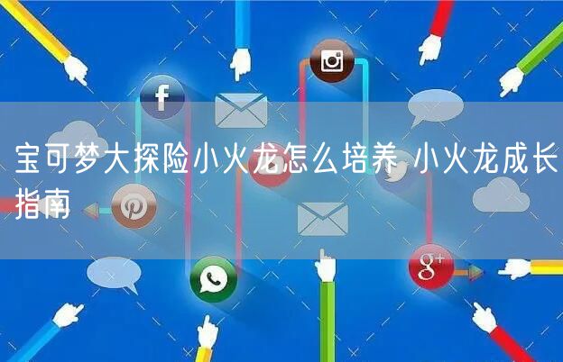 宝可梦大探险小火龙怎么培养 小火龙成长指南