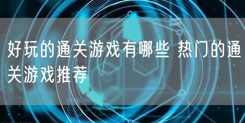 好玩的通关游戏有哪些 热门的通关游戏推荐