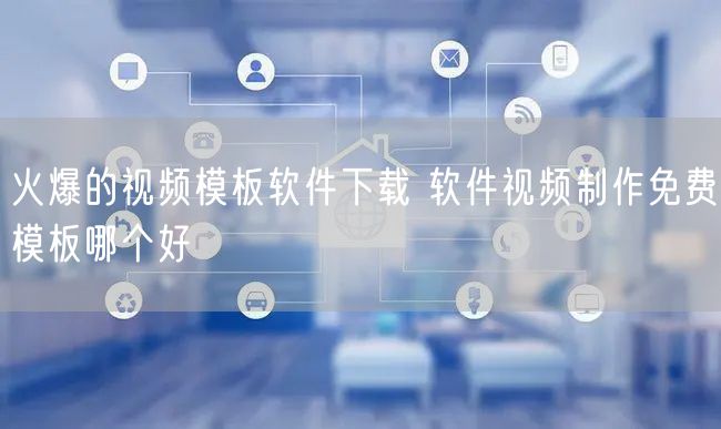 火爆的视频模板软件下载 软件视频制作免费模板哪个好