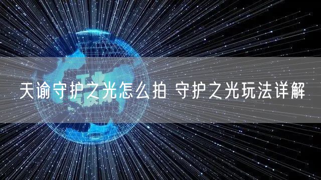 天谕守护之光怎么拍 守护之光玩法详解