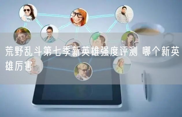 荒野乱斗第七季新英雄强度评测 哪个新英雄厉害