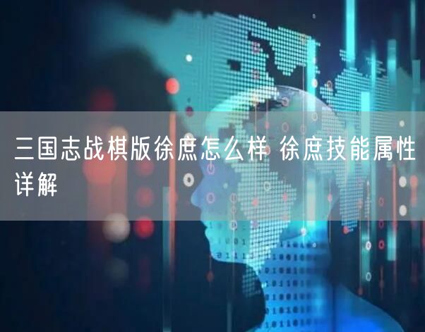 三国志战棋版徐庶怎么样 徐庶技能属性详解