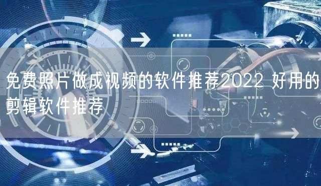免费照片做成视频的软件推荐2022 好用的剪辑软件推荐