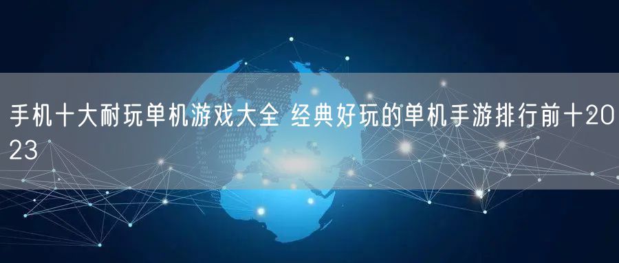手机十大耐玩单机游戏大全 经典好玩的单机手游排行前十2023