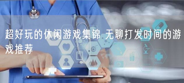 超好玩的休闲游戏集锦 无聊打发时间的游戏推荐