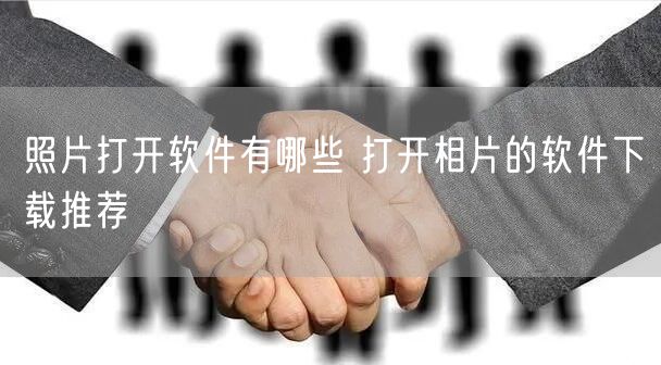 照片打开软件有哪些 打开相片的软件下载推荐