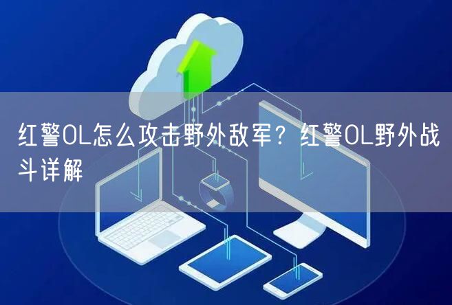 红警OL怎么攻击野外敌军？红警OL野外战斗详解